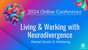 Living & Working with Neurodivergence: Mental Health & Wellbeing 2024 Conference